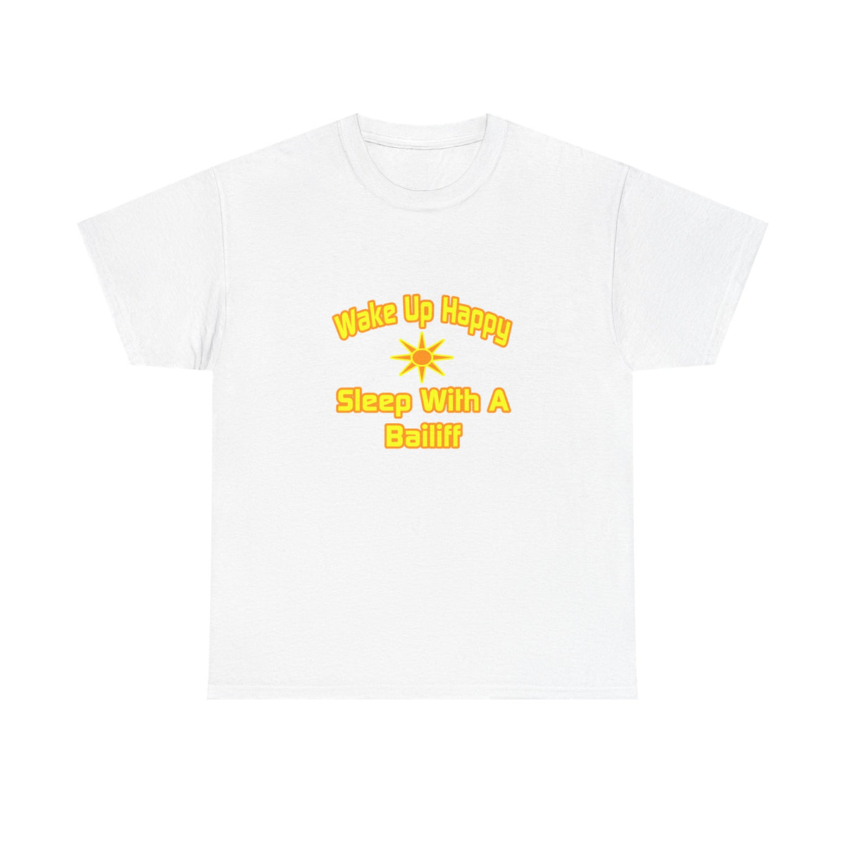 Wake Up Happy ... Sleep With a Bailiff - Unisex Heavy Cotton Tee