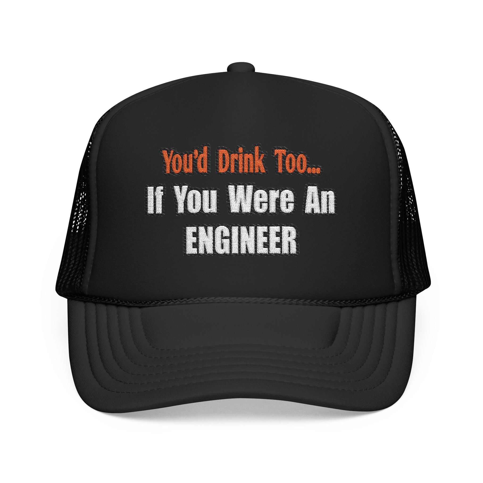 You'd Drink Too...Engineer - Foam Trucker Hat