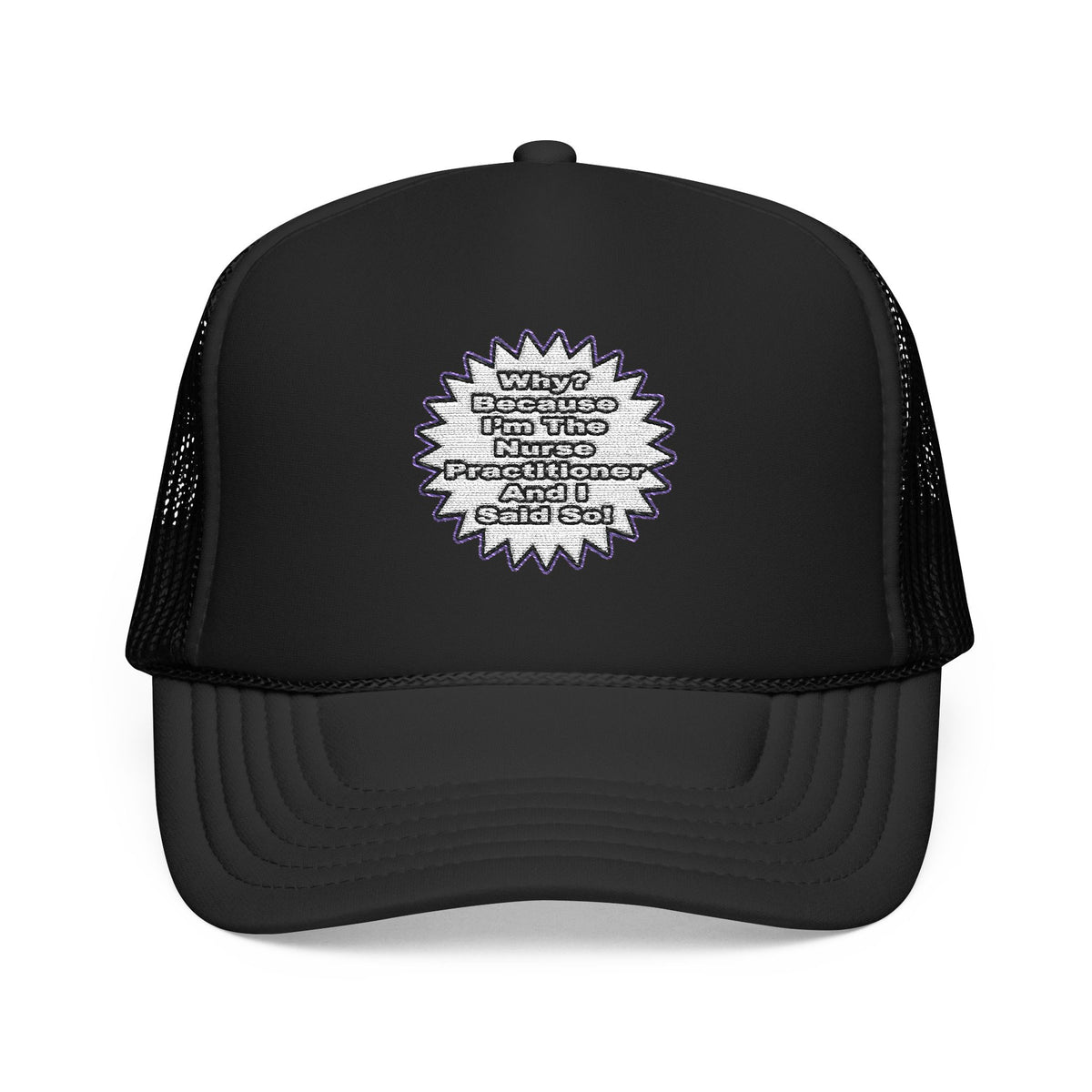 Nurse Practitioner...Because I Said So - Foam Trucker Hat