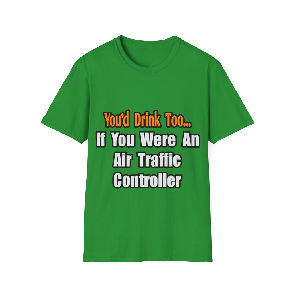 You'd Drink Too...Air Traffic Controller - Unisex Softstyle T-Shirt