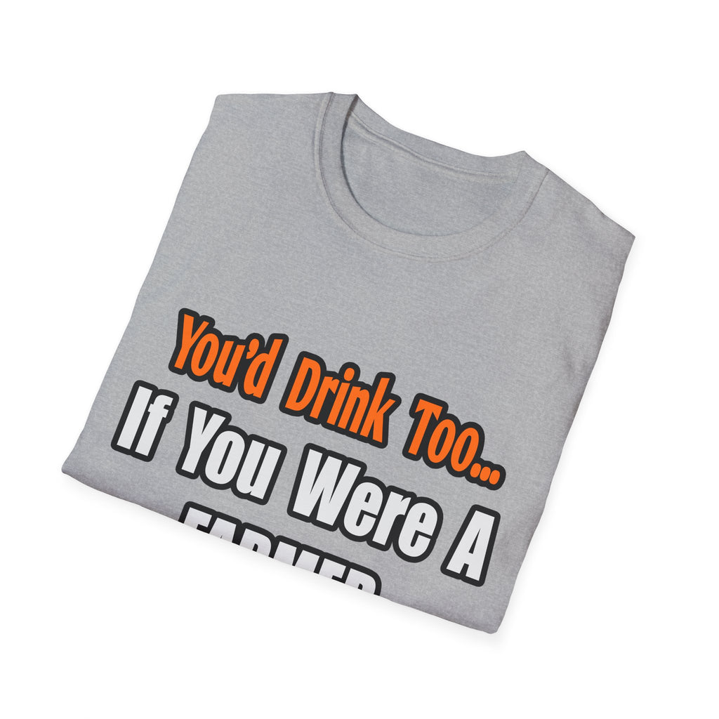 You'd Drink Too...Farmer - Unisex Softstyle T-Shirt