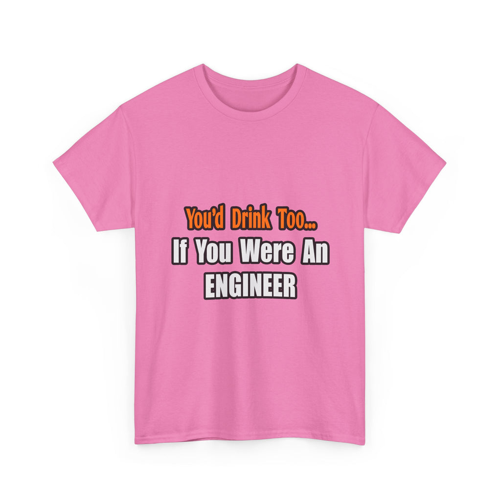 You'd Drink Too...Engineer - Unisex Heavy Cotton Tee