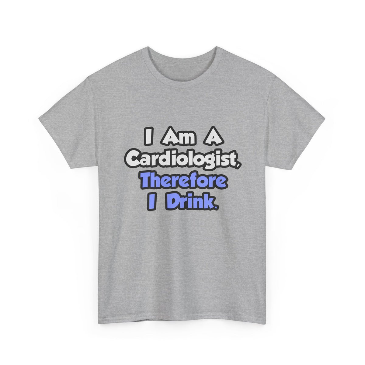 I Am A Cardiologist, Therefore I Drink - Unisex Heavy Cotton Tee