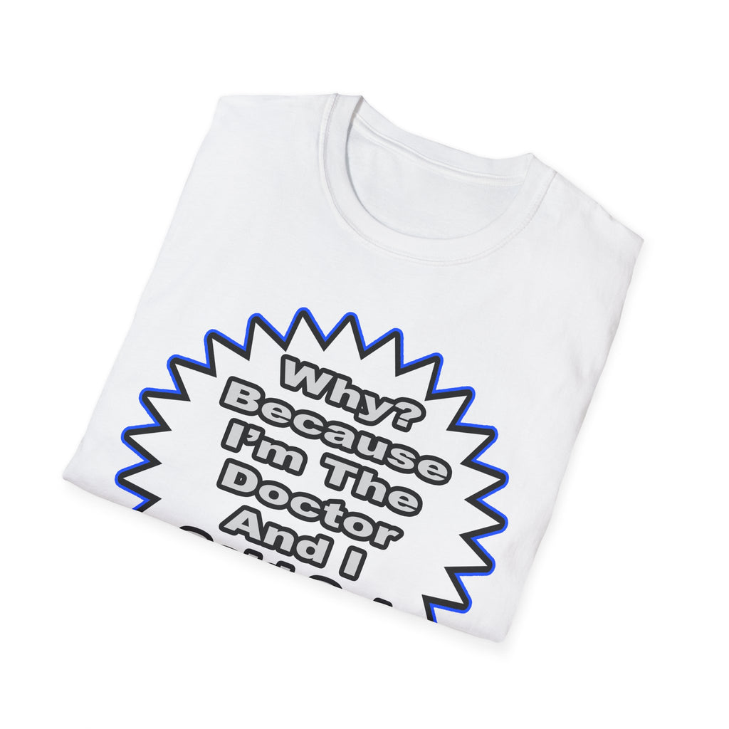 Doctor...Because I Said So - Unisex Softstyle T-Shirt