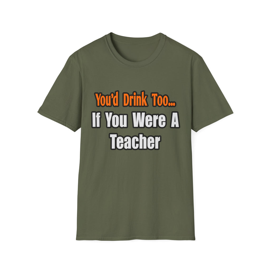 You'd Drink Too...Teacher - Unisex Softstyle T-Shirt