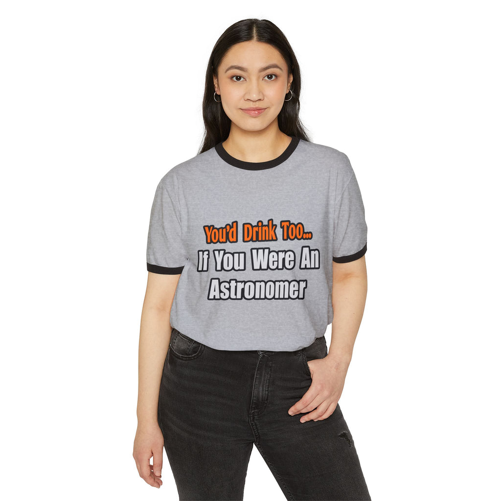You'd Drink Too...Astronomer - Unisex Cotton Ringer T-Shirt