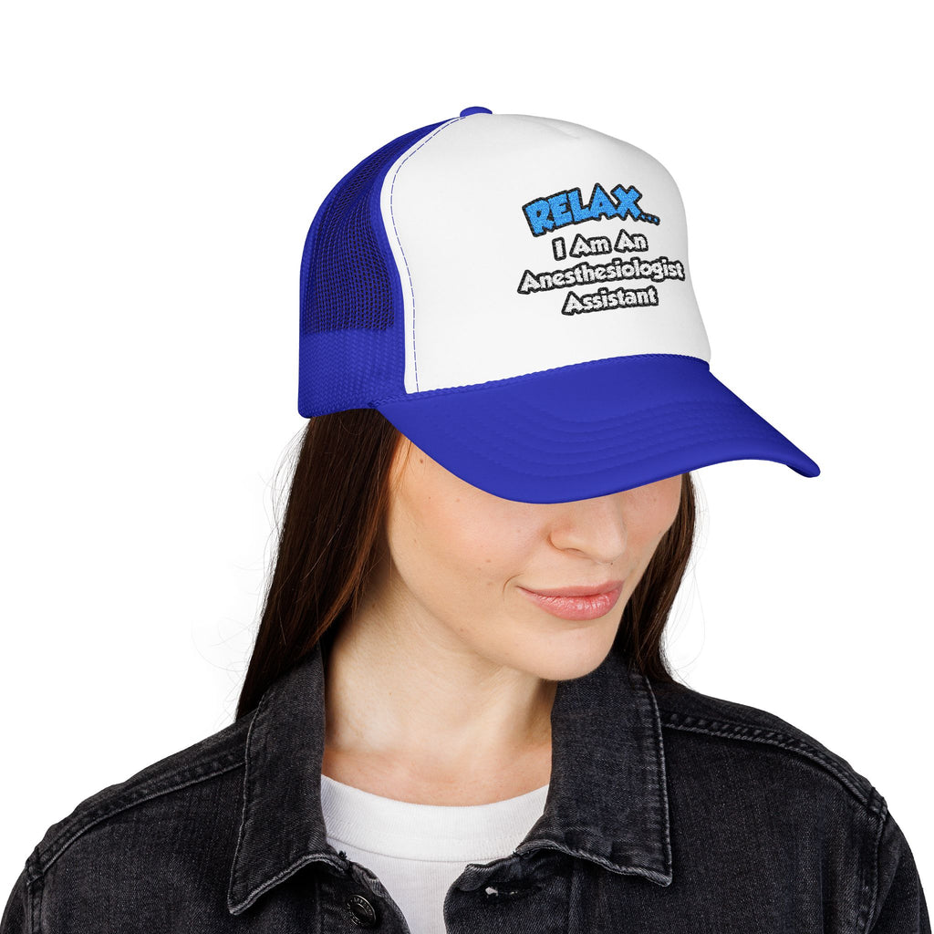 Relax .. I am an Anesthesiologist Assistant - Foam Trucker Hat