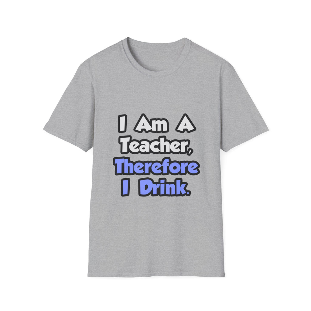 I Am A Teacher, Therefore I Drink - Unisex Softstyle T-Shirt