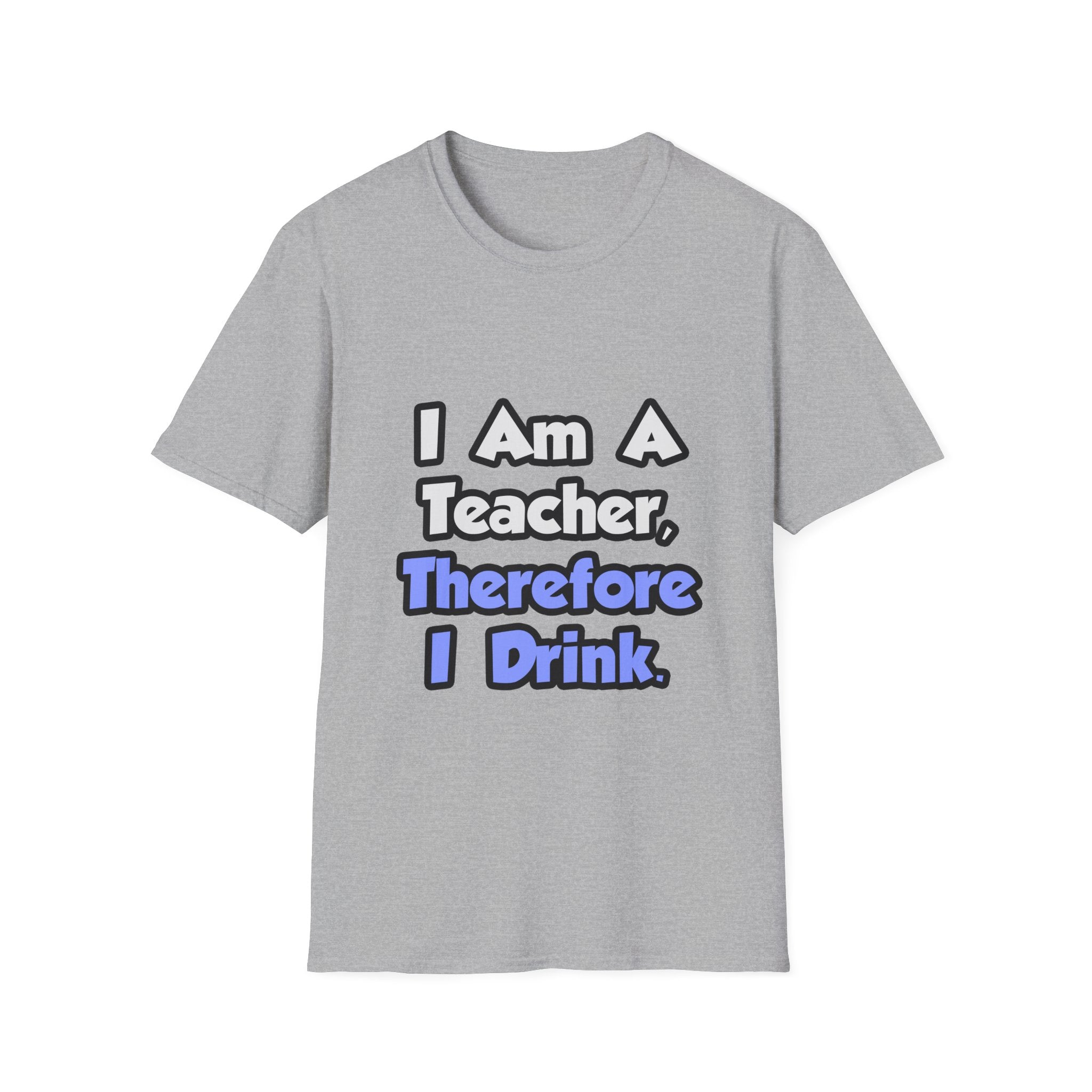 I Am A Teacher, Therefore I Drink - Unisex Softstyle T-Shirt