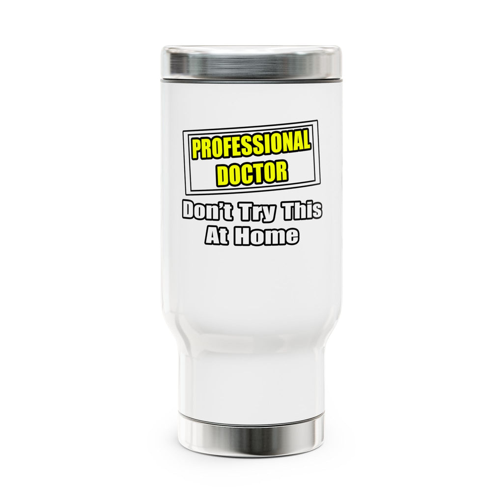 Professional Doctor...Don't Try This At Home - Stainless Steel Travel Mug with Handle, 14oz