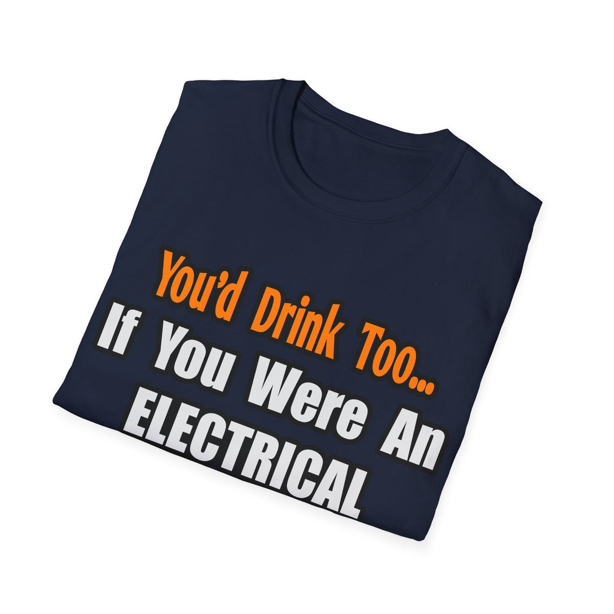 You'd Drink Too...Electrical Engineer - Unisex Softstyle T-Shirt