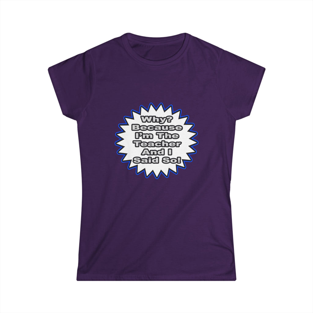 Teacher...Because I Said So - Women's Softstyle Tee