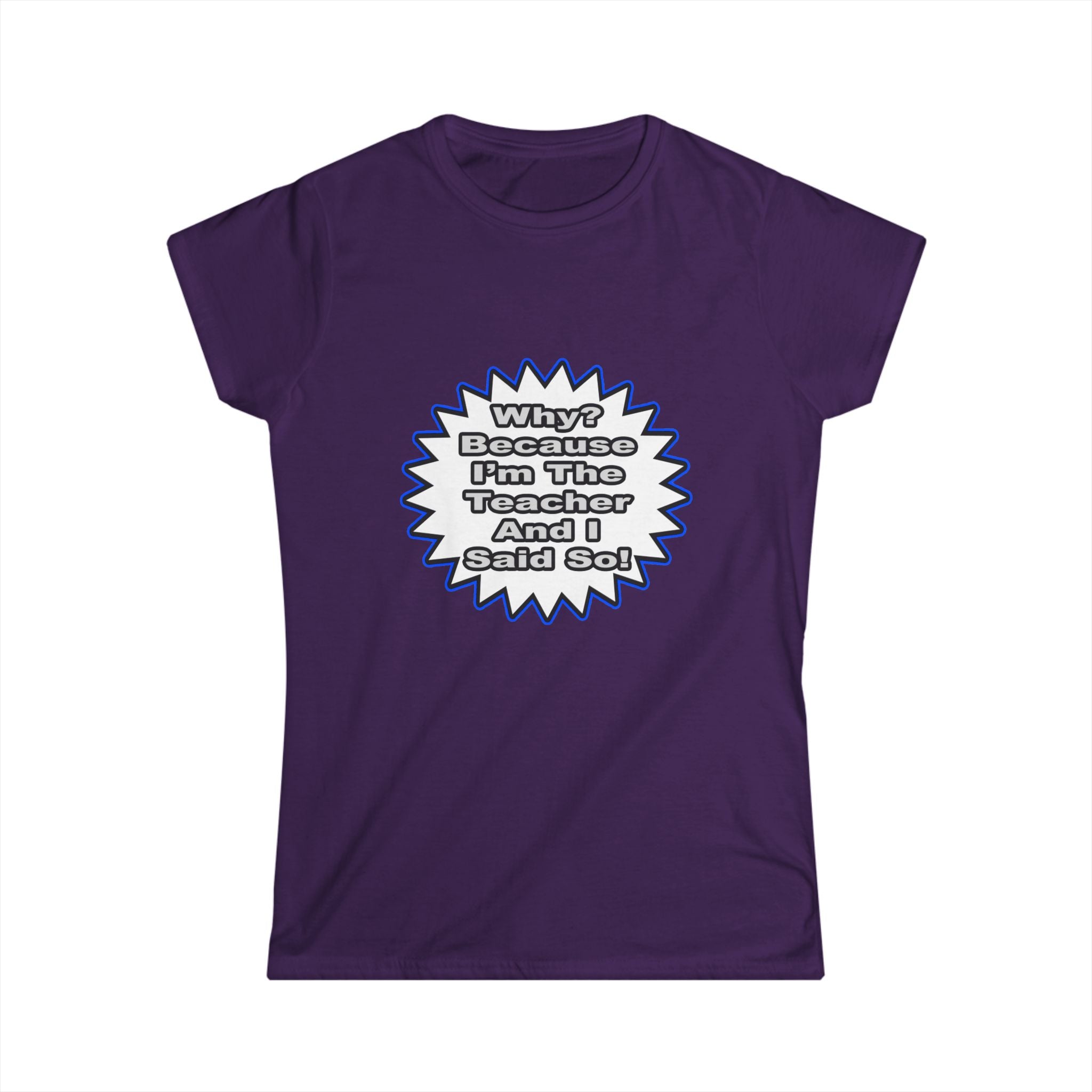Teacher...Because I Said So - Women's Softstyle Tee