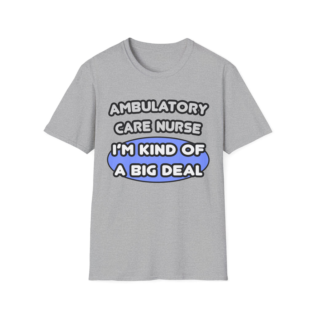 Ambulatory Care Nurse ... I'm Kind of a Big Deal - Unisex Softstyle T-Shirt