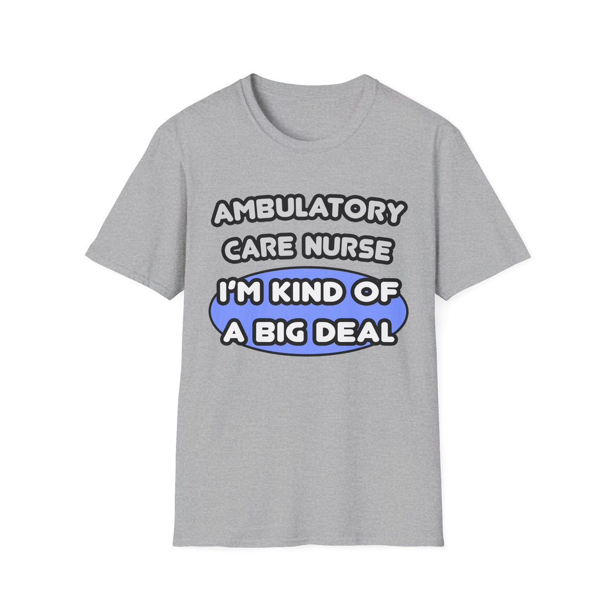 Ambulatory Care Nurse ... I'm Kind of a Big Deal - Unisex Softstyle T-Shirt