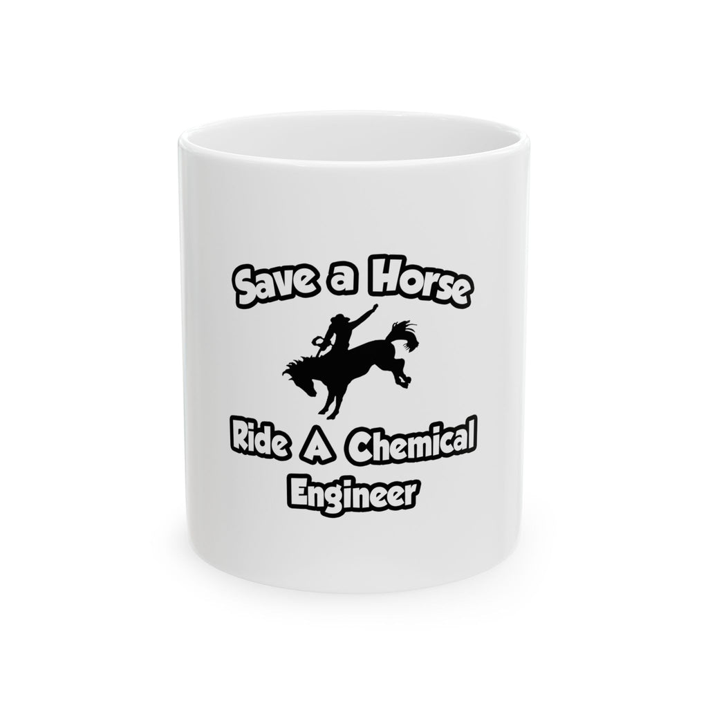 Save a Horse .. Ride a Chemical Engineer - Ceramic Mug, (11oz, 15oz)