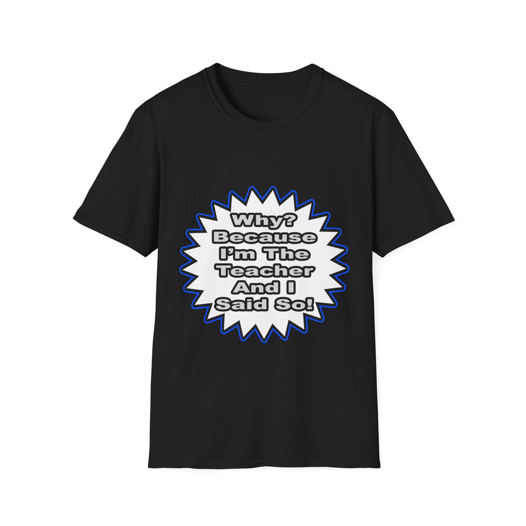 Teacher...Because I Said So - Unisex Softstyle T-Shirt
