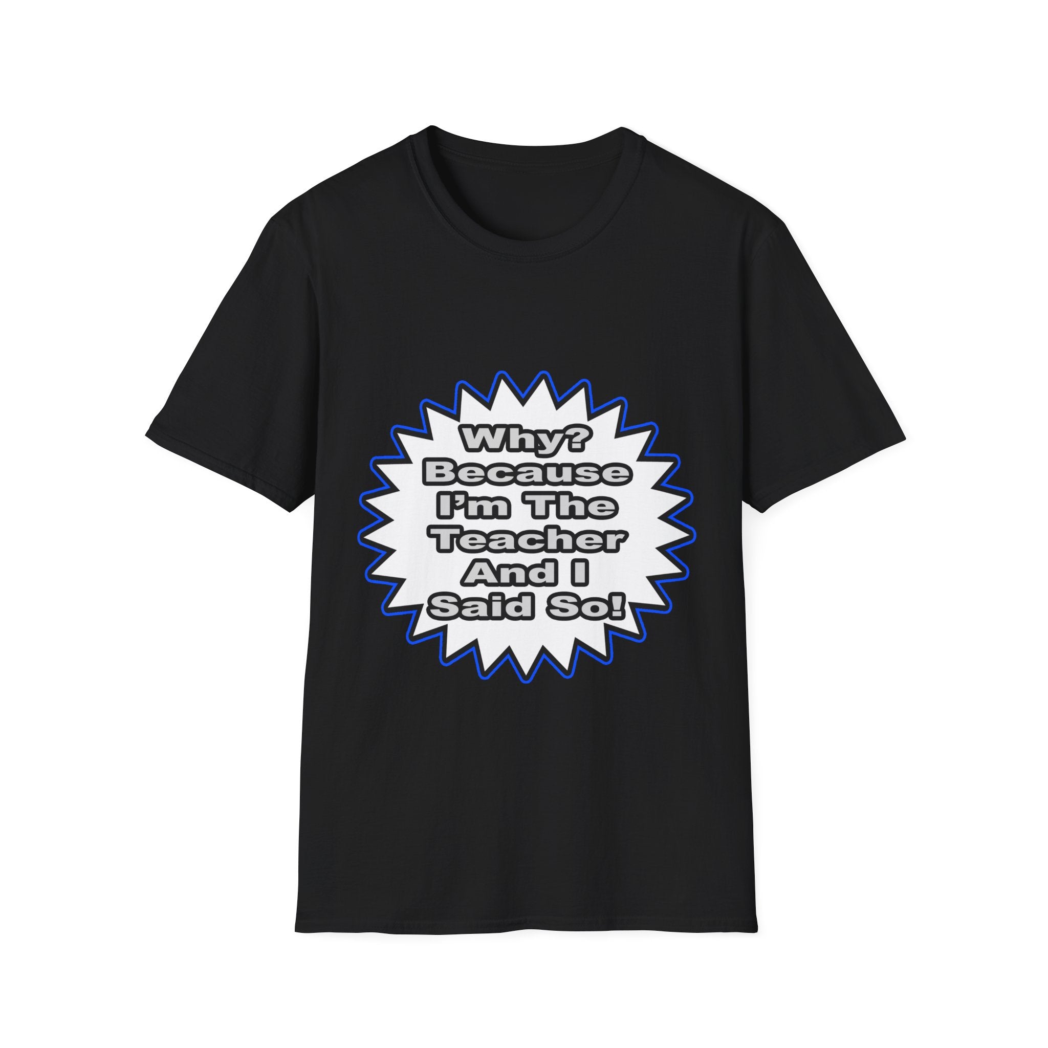 Teacher...Because I Said So - Unisex Softstyle T-Shirt