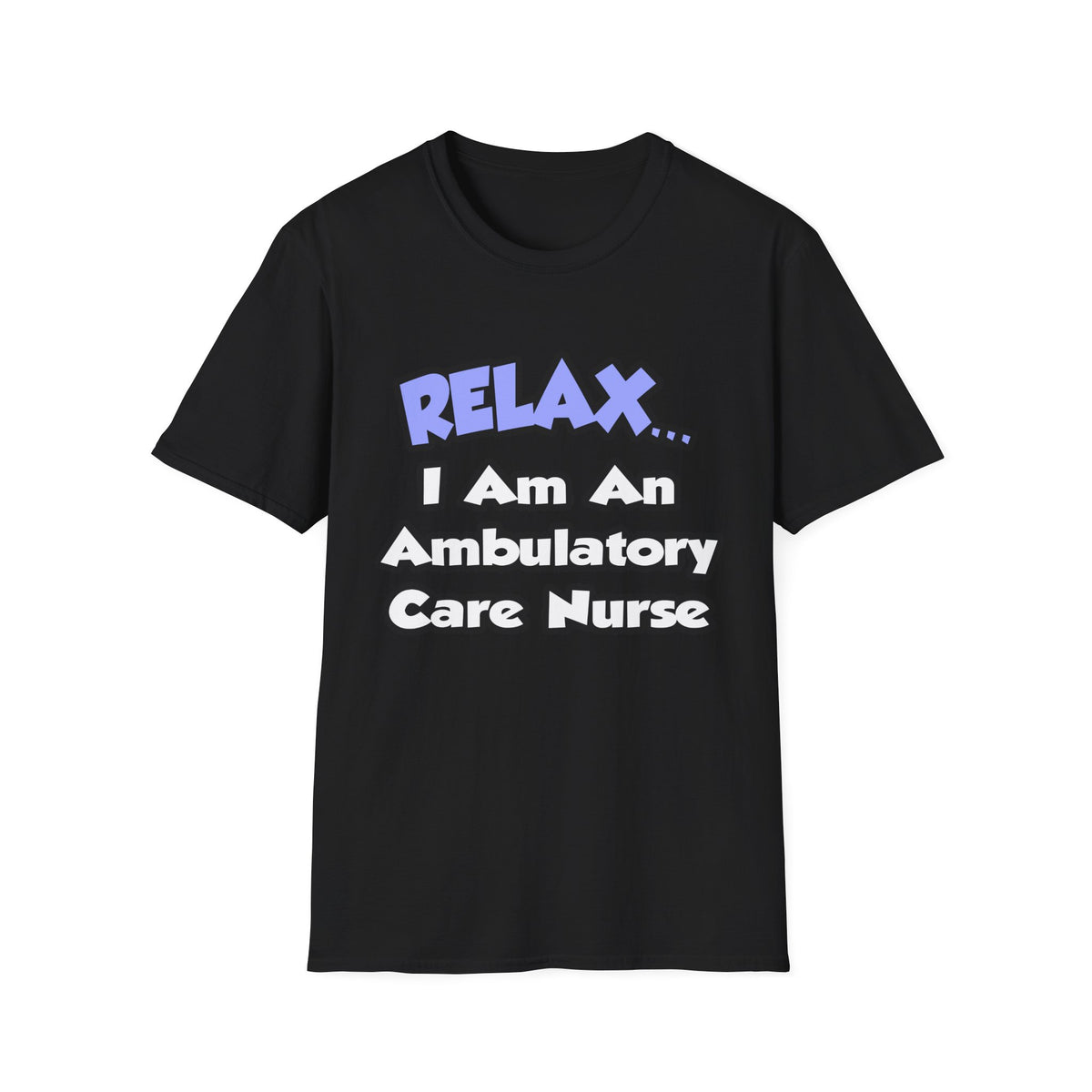 Relax...I Am An Ambulatory Care Nurse - Unisex Softstyle T-Shirt