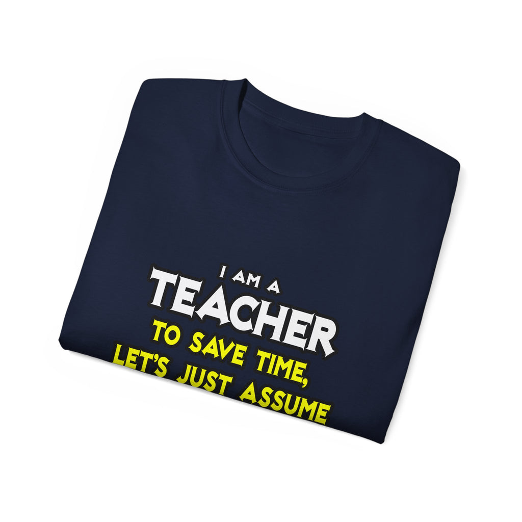 Teacher...Assume I Am Never Wrong - Unisex Ultra Cotton Tee