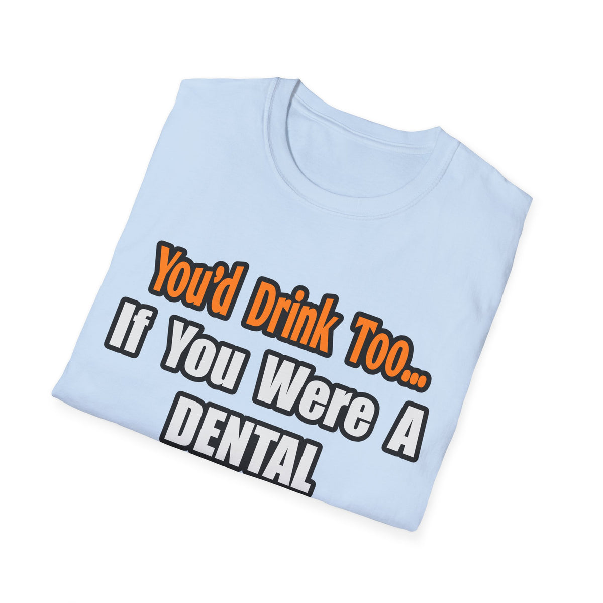 You'd Drink Too...Dental Hygienist - Unisex Softstyle T-Shirt