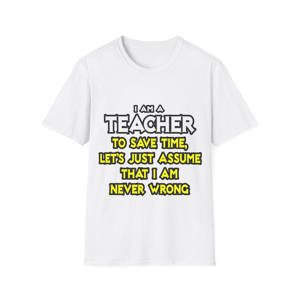 Teacher...Assume I Am Never Wrong - Unisex Softstyle T-Shirt