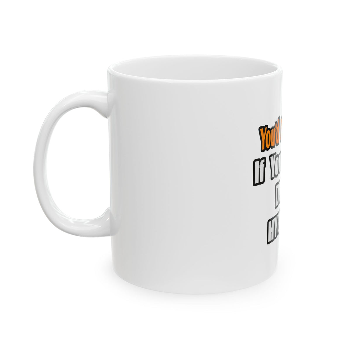 You'd Drink Too...Dental Hygienist - Ceramic Mug, (11oz, 15oz)