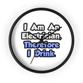 I Am An Electrician, Therefore I Drink - Wall Clock