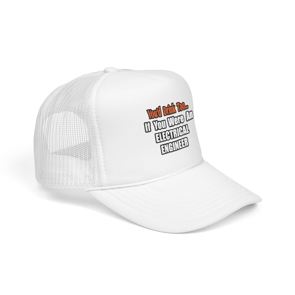 You'd Drink Too...Electrical Engineer - Foam Trucker Hat