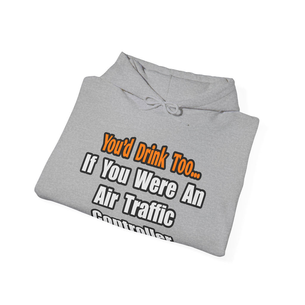 You'd Drink Too...Air Traffic Controller - Unisex Heavy Blend™ Hooded Sweatshirt