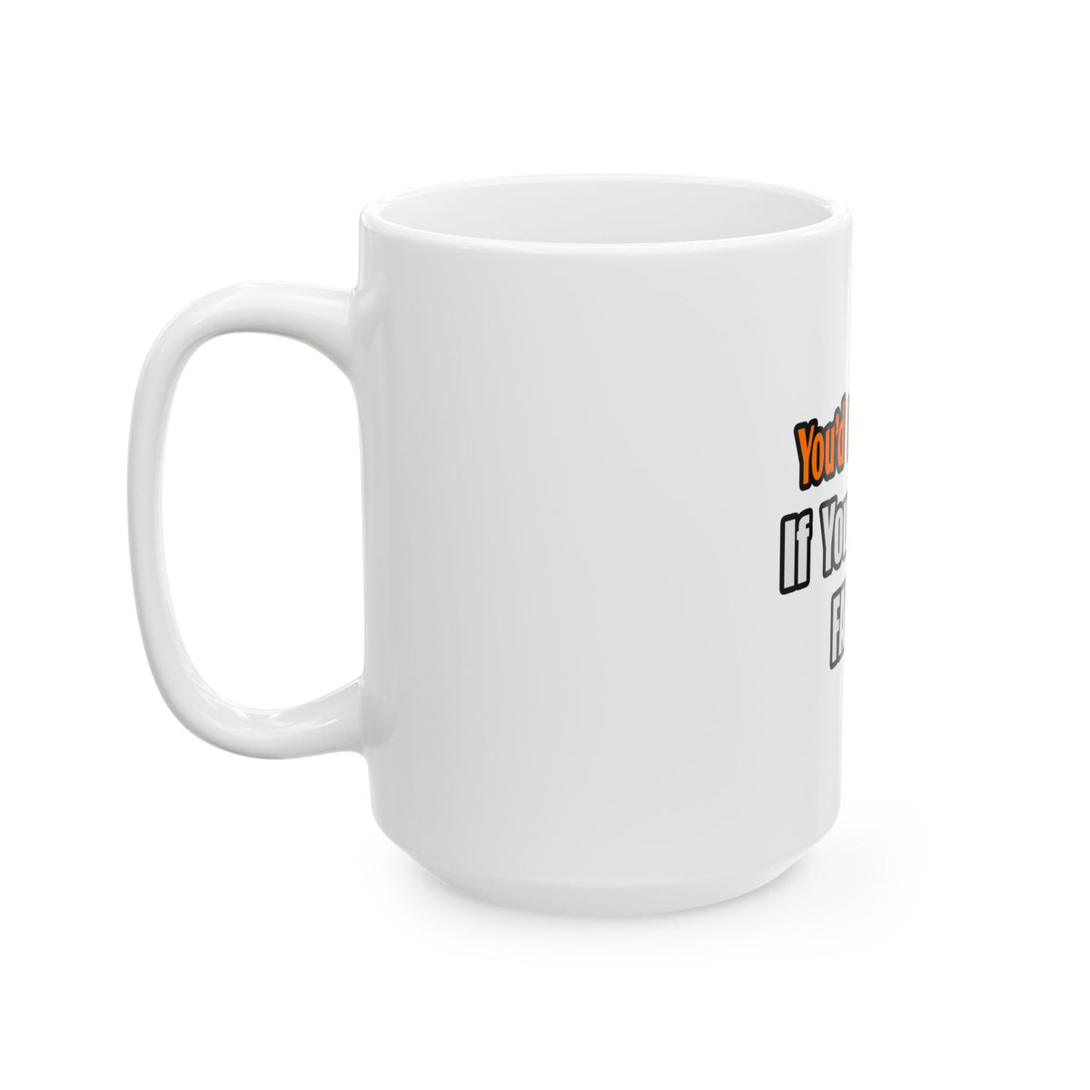 You'd Drink Too...Farmer - Ceramic Mug, (11oz, 15oz)