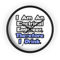 I Am An Electrical Engineer, Therefore I Drink - Wall Clock