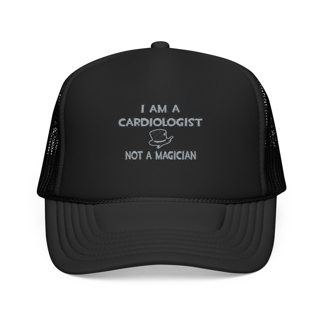 I Am A Cardiologist ... Not A Magician - Foam Trucker Hat