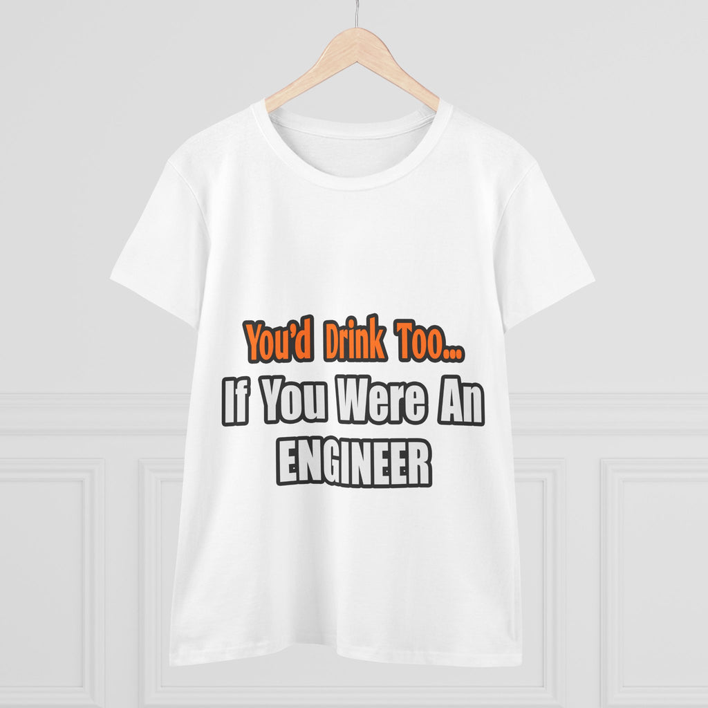 You'd Drink Too...Engineer - Women's Midweight Cotton Tee