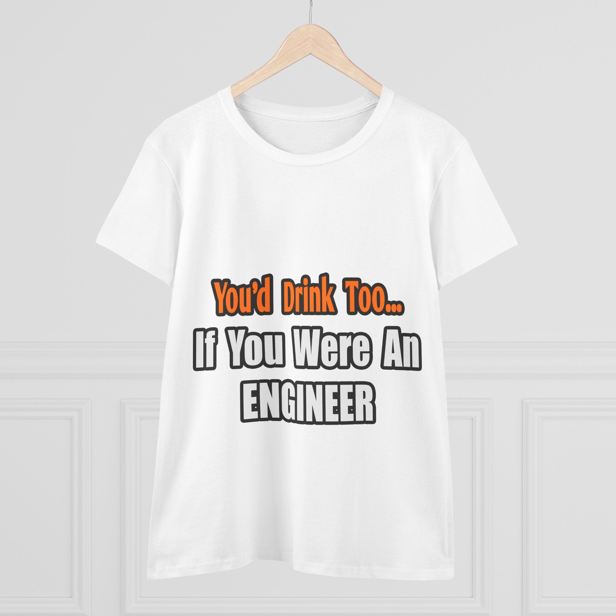 You'd Drink Too...Engineer - Women's Midweight Cotton Tee