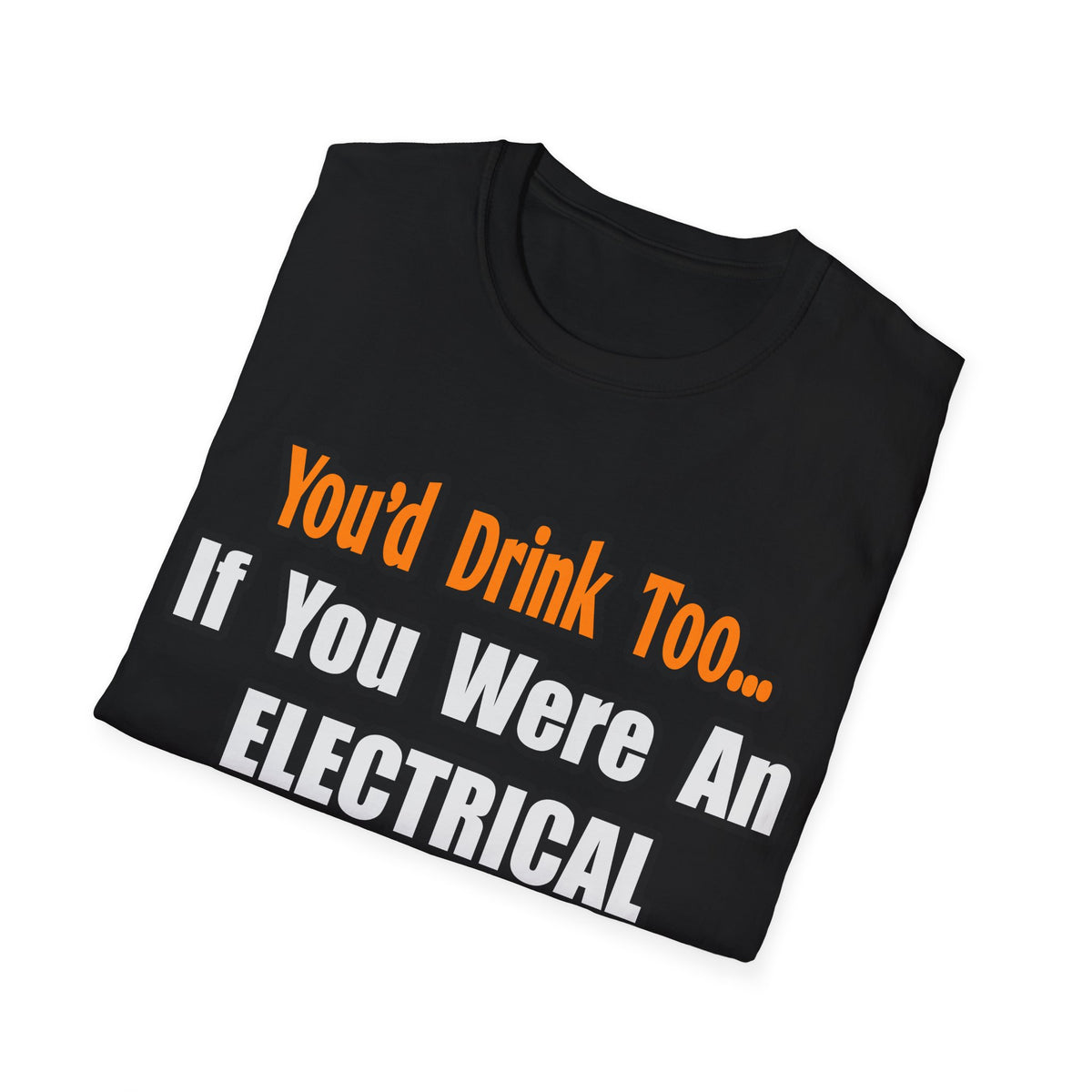 You'd Drink Too...Electrical Engineer - Unisex Softstyle T-Shirt