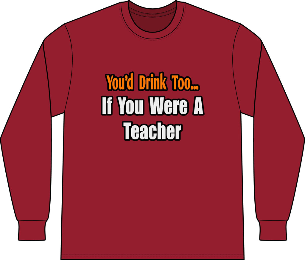 You'd Drink Too...Teacher - Unisex Long Sleeve T-Shirt