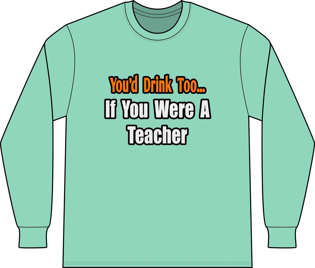 You'd Drink Too...Teacher - Unisex Long Sleeve T-Shirt