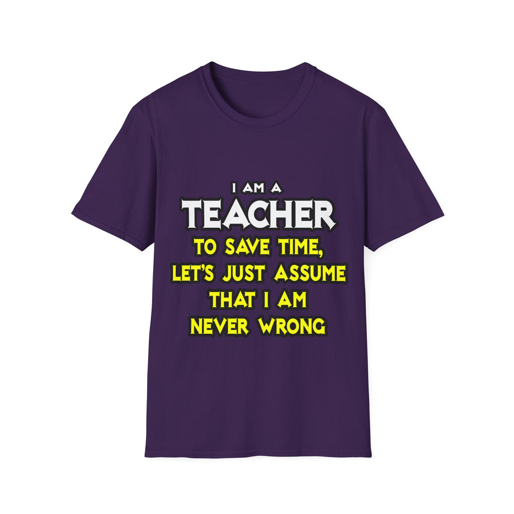 Teacher...Assume I Am Never Wrong - Unisex Softstyle T-Shirt