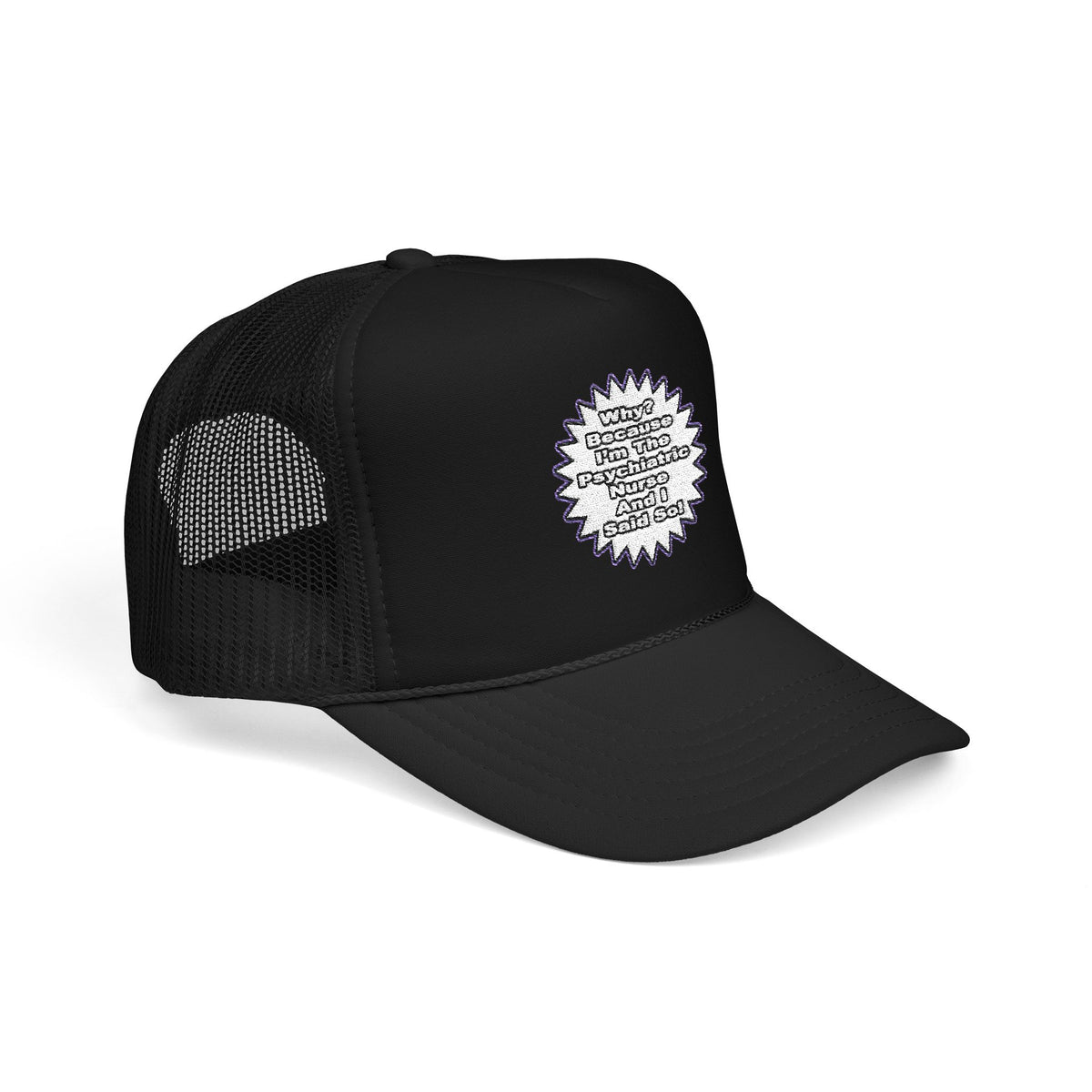 Psychiatric Nurse...Because I Said So - Foam Trucker Hat