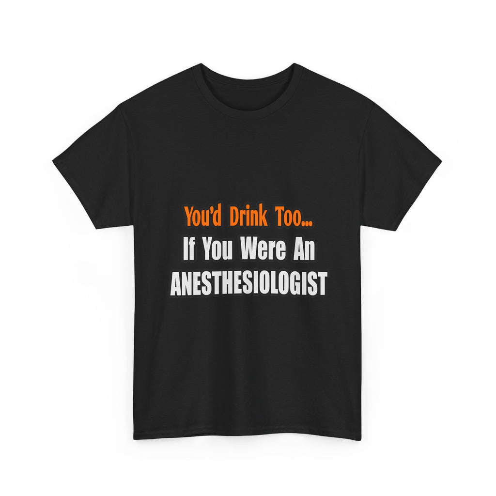 You'd Drink Too...Anesthesiologist - Unisex Heavy Cotton Tee