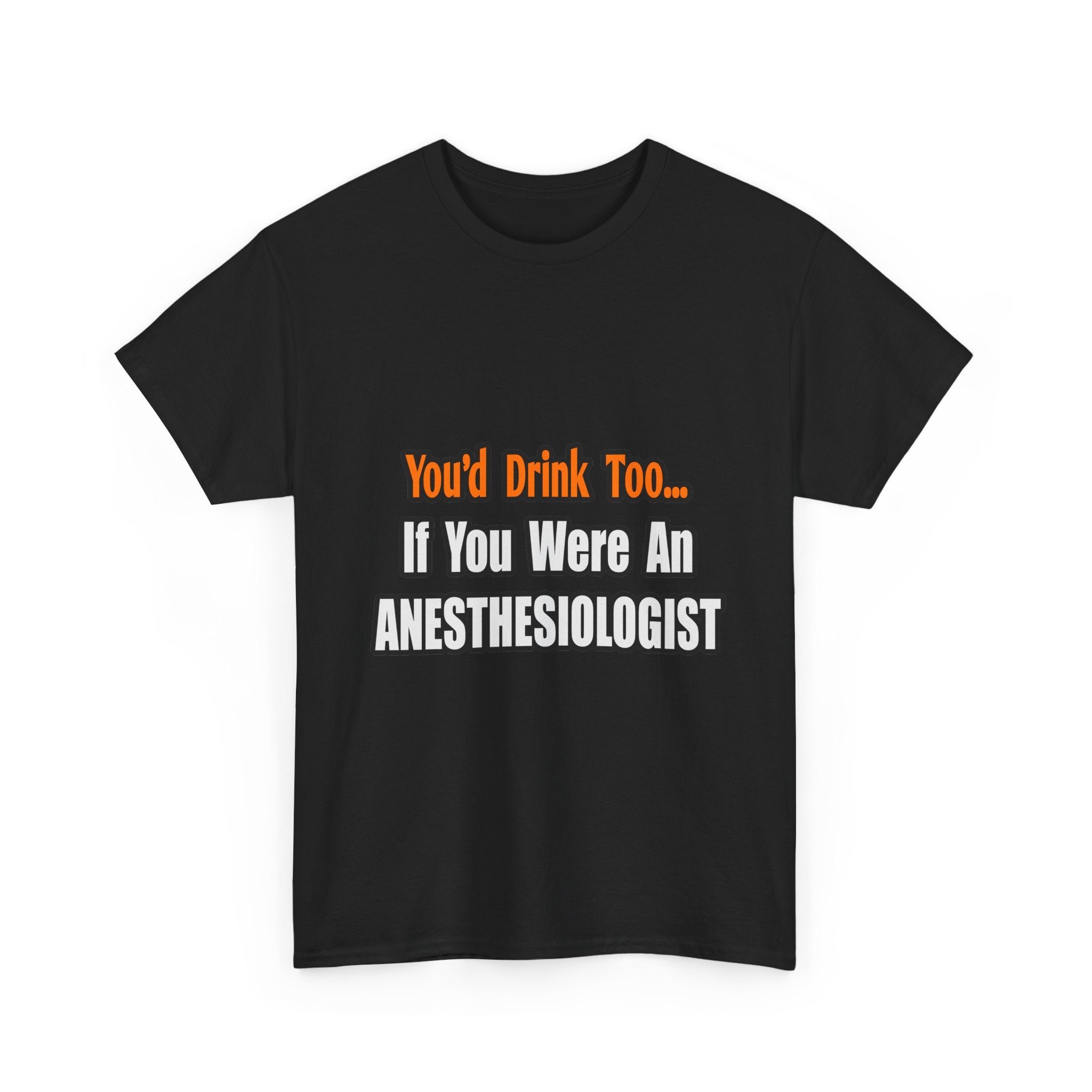You'd Drink Too...Anesthesiologist - Unisex Heavy Cotton Tee