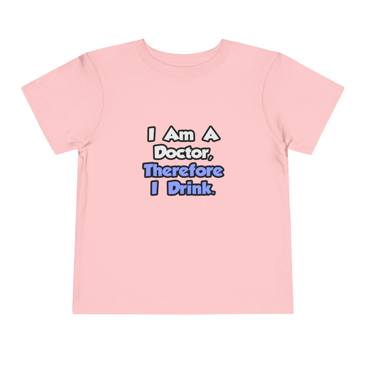 I Am A Doctor, Therefore I Drink - Toddler Short Sleeve Tee