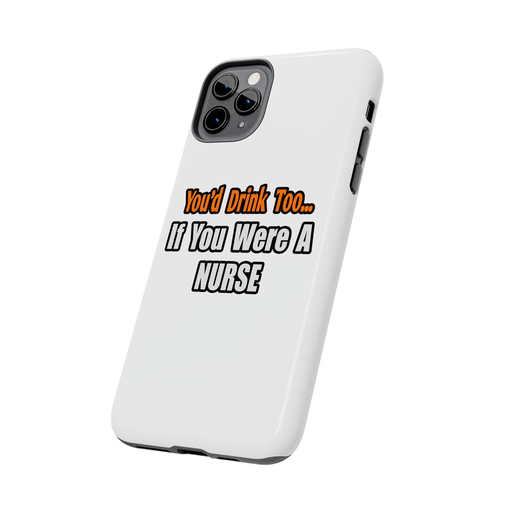 You'd Drink Too...Nurse - Tough Phone Cases