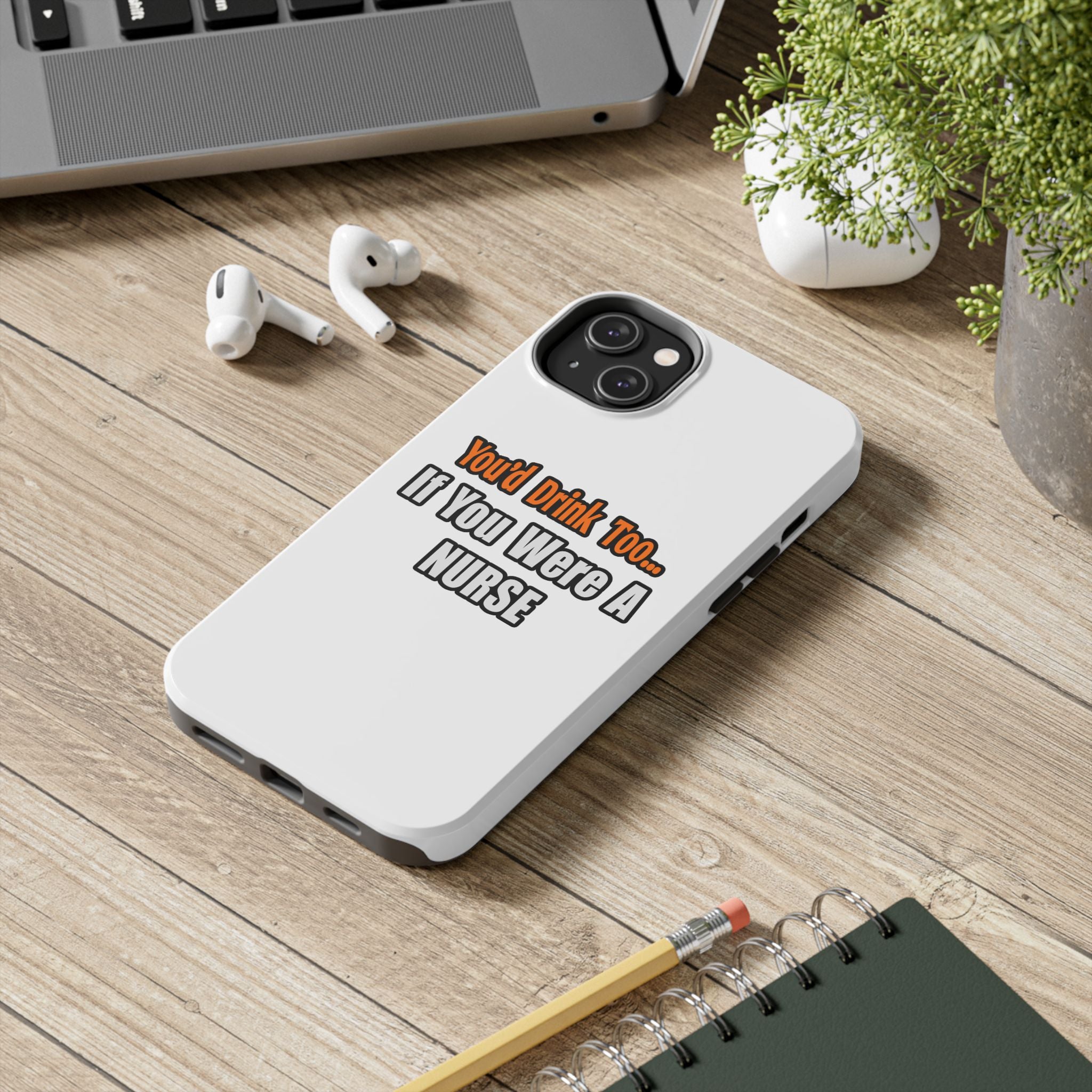 You'd Drink Too...Nurse - Tough Phone Cases