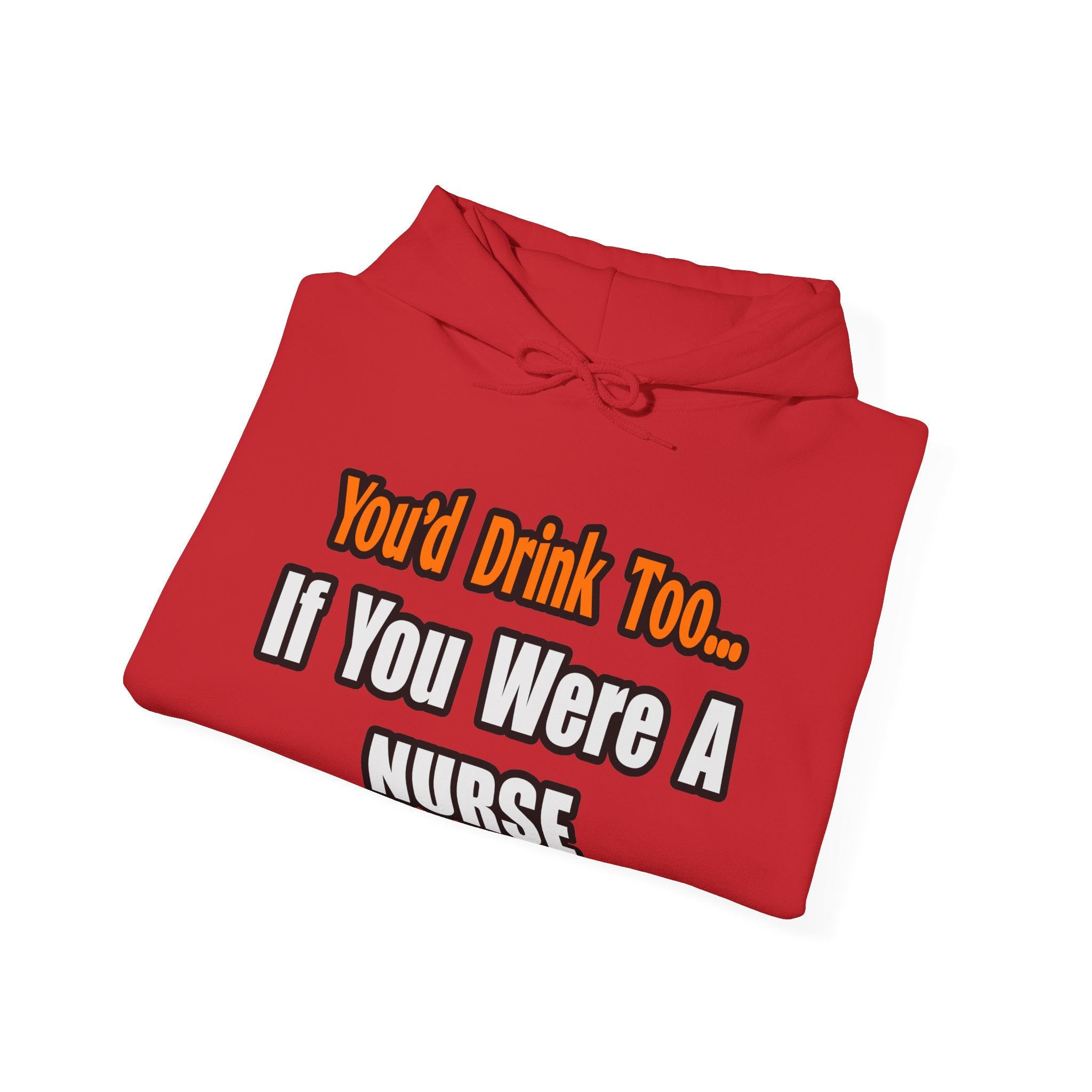 You'd Drink Too...Nurse - Unisex Heavy Blend™ Hooded Sweatshirt