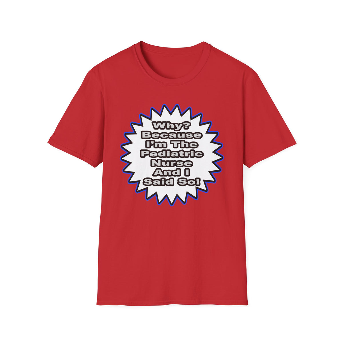 Pediatric Nurse...Because I Said So - Unisex Softstyle T-Shirt