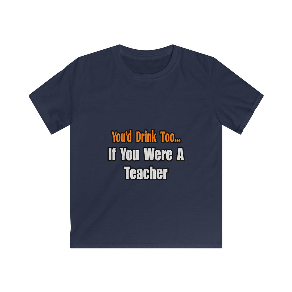 You'd Drink Too...Teacher - Kids Softstyle Tee