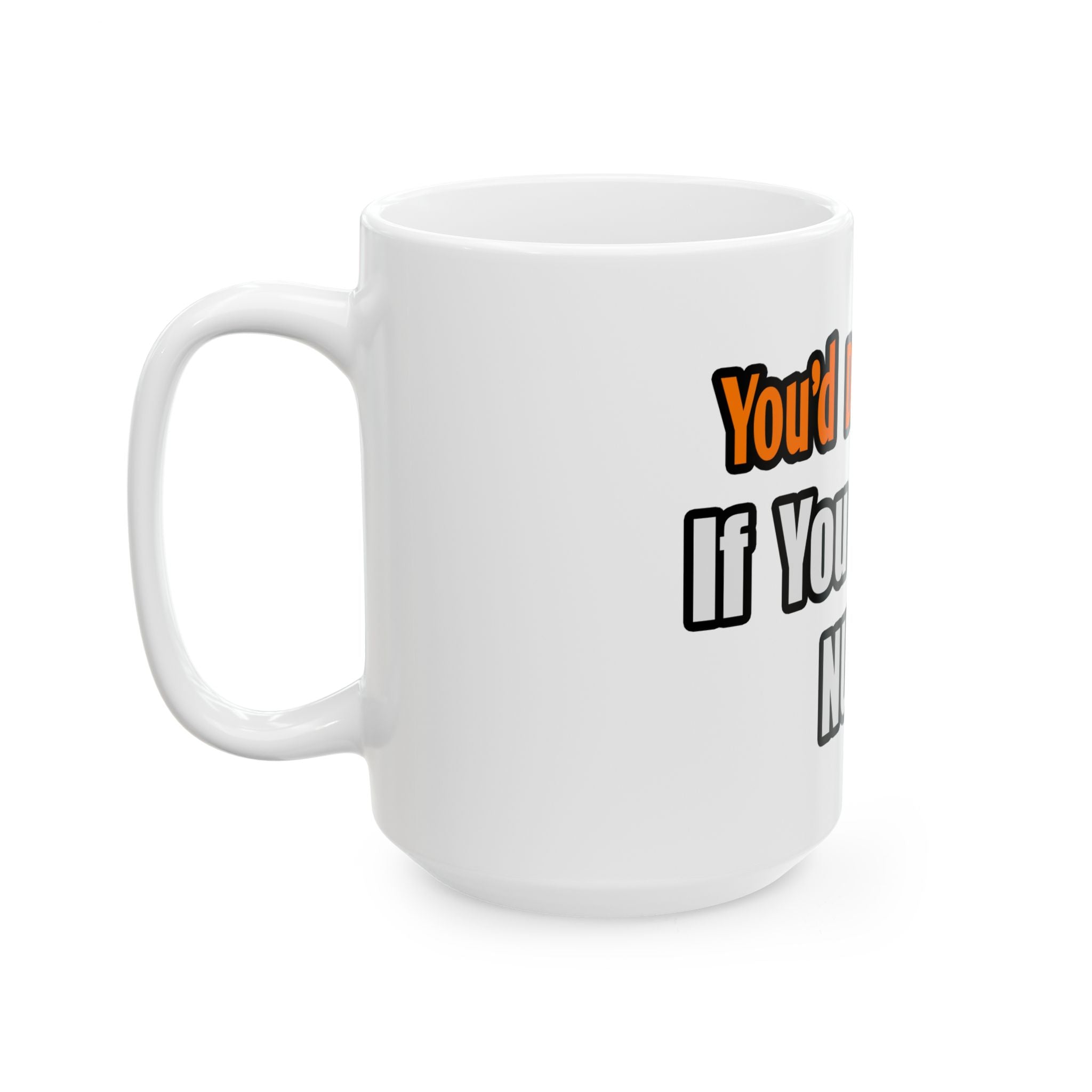 You'd Drink Too...Nurse - Ceramic Mug, (11oz, 15oz)