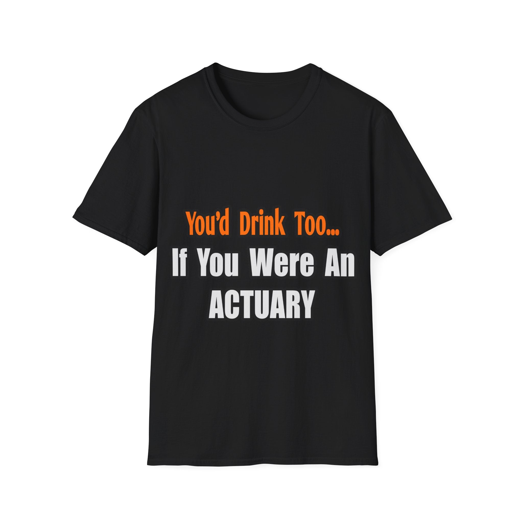 You'd Drink Too...Actuary - Unisex Softstyle T-Shirt
